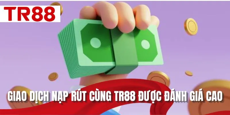 Giao dịch nạp rút cùng TR88 được đánh giá cao